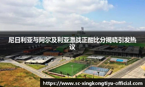 尼日利亚与阿尔及利亚激战正酣比分揭晓引发热议